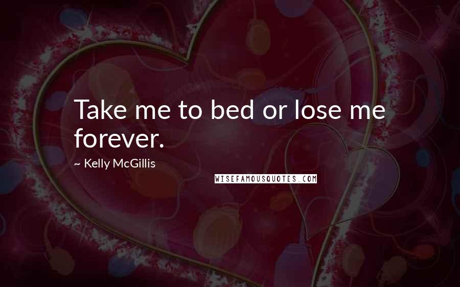 Kelly McGillis Quotes: Take me to bed or lose me forever.