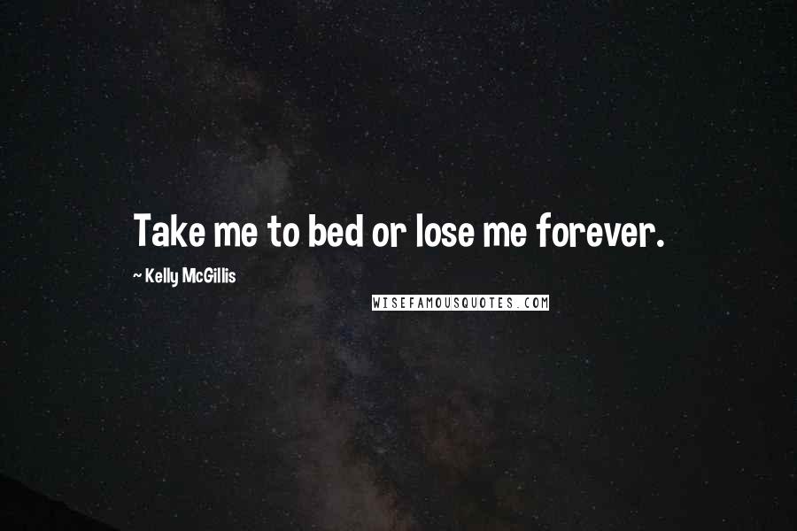 Kelly McGillis Quotes: Take me to bed or lose me forever.