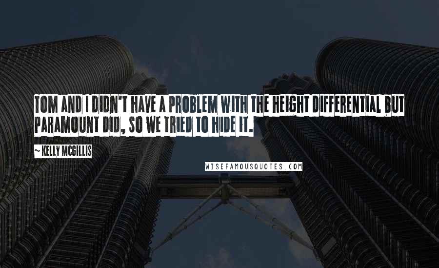 Kelly McGillis Quotes: Tom and I didn't have a problem with the height differential but Paramount did, so we tried to hide it.