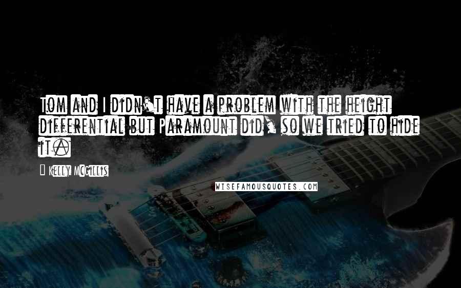 Kelly McGillis Quotes: Tom and I didn't have a problem with the height differential but Paramount did, so we tried to hide it.