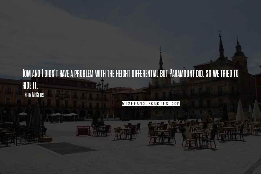 Kelly McGillis Quotes: Tom and I didn't have a problem with the height differential but Paramount did, so we tried to hide it.