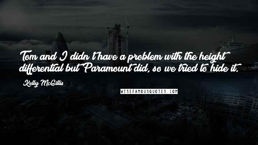 Kelly McGillis Quotes: Tom and I didn't have a problem with the height differential but Paramount did, so we tried to hide it.