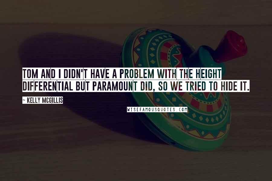 Kelly McGillis Quotes: Tom and I didn't have a problem with the height differential but Paramount did, so we tried to hide it.