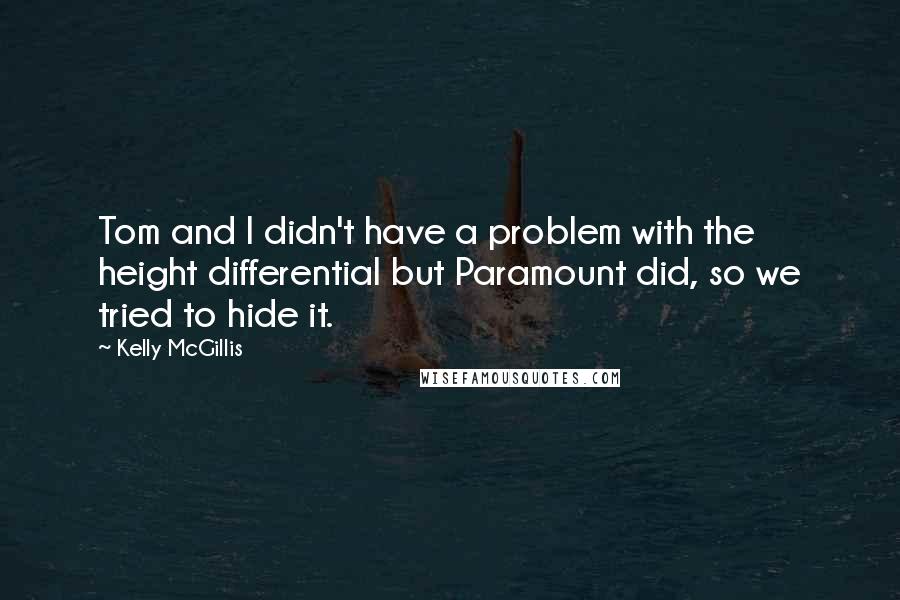 Kelly McGillis Quotes: Tom and I didn't have a problem with the height differential but Paramount did, so we tried to hide it.