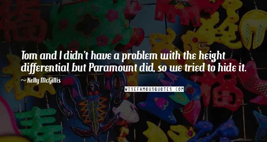 Kelly McGillis Quotes: Tom and I didn't have a problem with the height differential but Paramount did, so we tried to hide it.