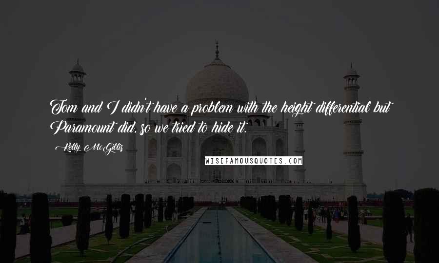 Kelly McGillis Quotes: Tom and I didn't have a problem with the height differential but Paramount did, so we tried to hide it.