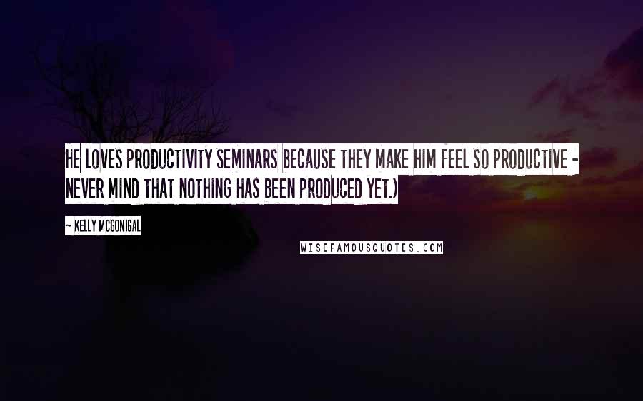 Kelly McGonigal Quotes: He loves productivity seminars because they make him feel so productive - never mind that nothing has been produced yet.)