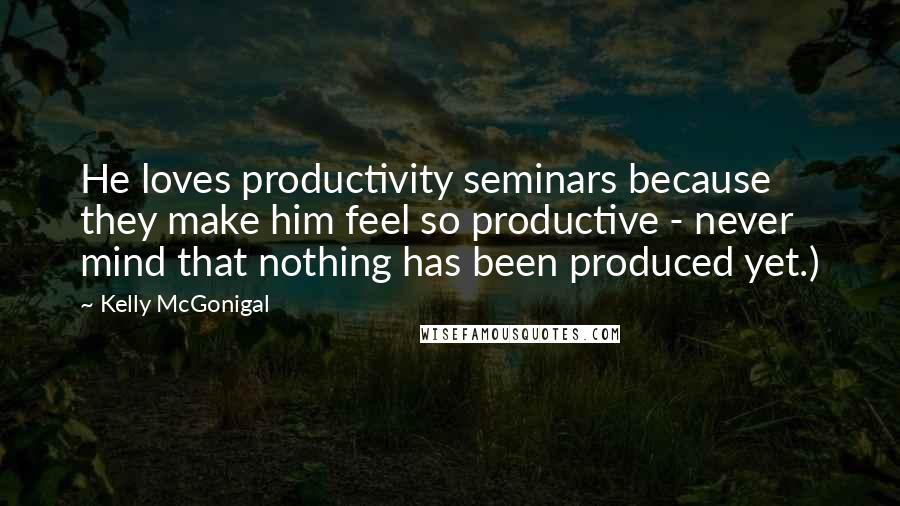 Kelly McGonigal Quotes: He loves productivity seminars because they make him feel so productive - never mind that nothing has been produced yet.)