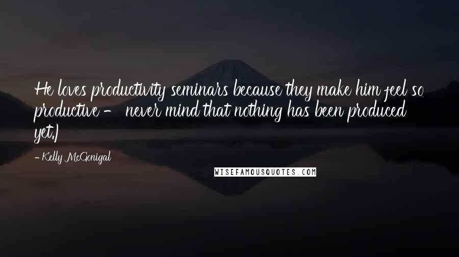 Kelly McGonigal Quotes: He loves productivity seminars because they make him feel so productive - never mind that nothing has been produced yet.)