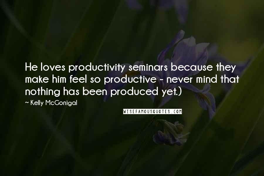Kelly McGonigal Quotes: He loves productivity seminars because they make him feel so productive - never mind that nothing has been produced yet.)