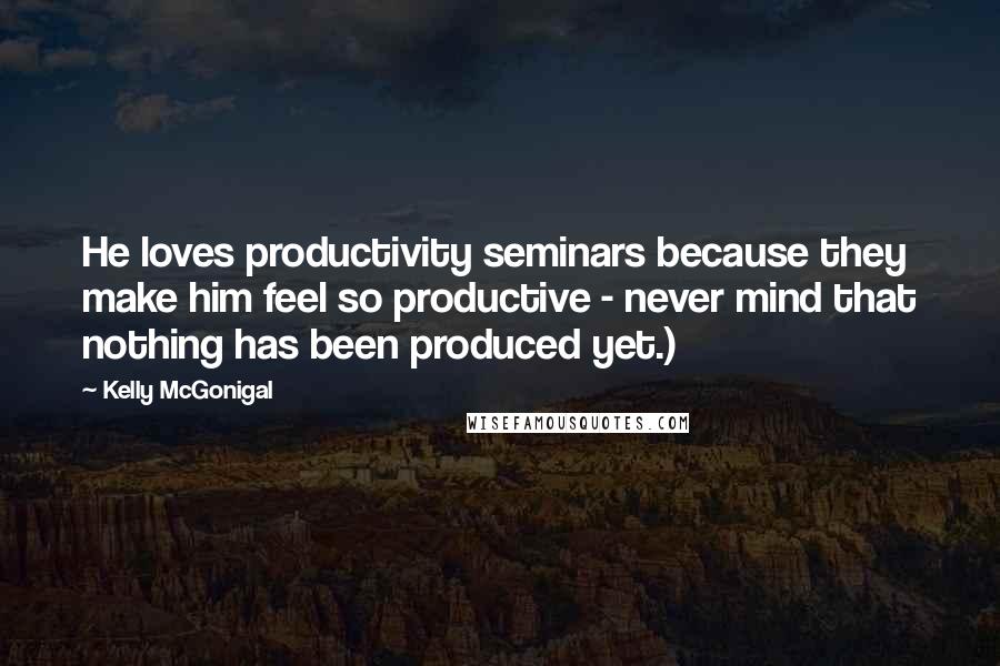 Kelly McGonigal Quotes: He loves productivity seminars because they make him feel so productive - never mind that nothing has been produced yet.)