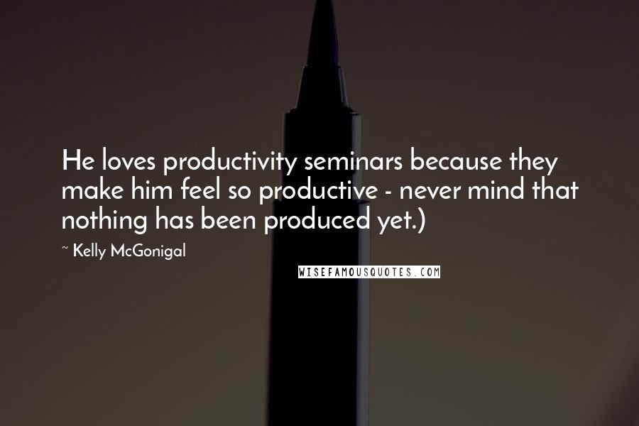 Kelly McGonigal Quotes: He loves productivity seminars because they make him feel so productive - never mind that nothing has been produced yet.)