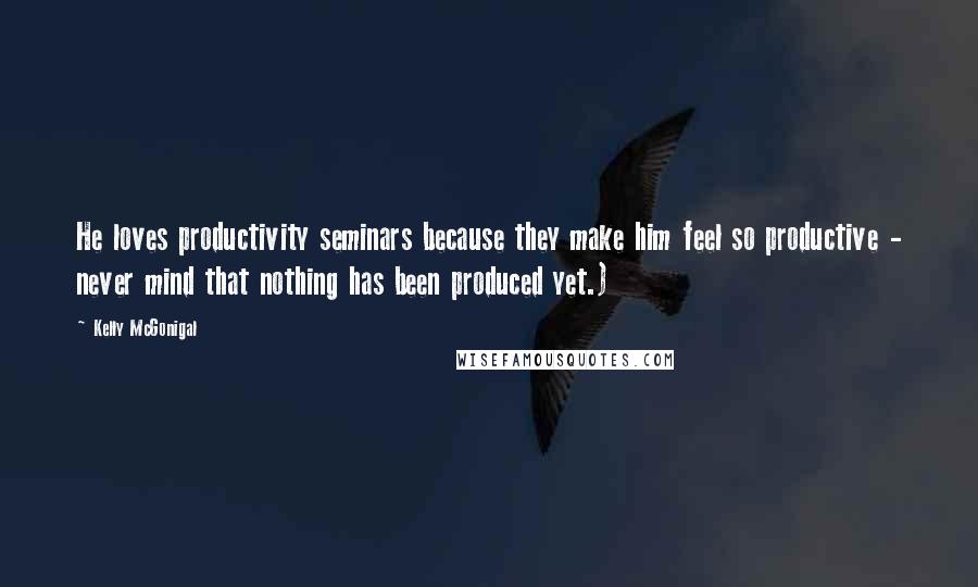 Kelly McGonigal Quotes: He loves productivity seminars because they make him feel so productive - never mind that nothing has been produced yet.)