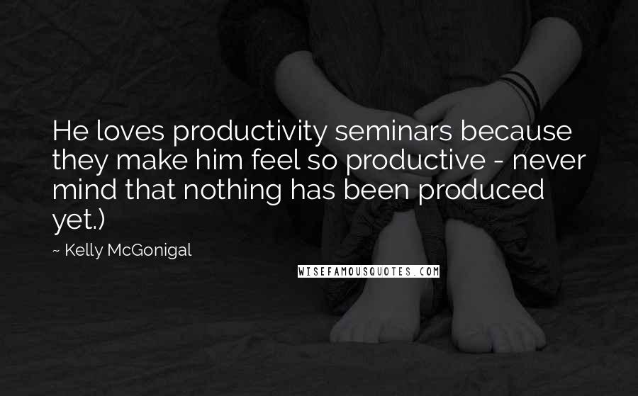 Kelly McGonigal Quotes: He loves productivity seminars because they make him feel so productive - never mind that nothing has been produced yet.)