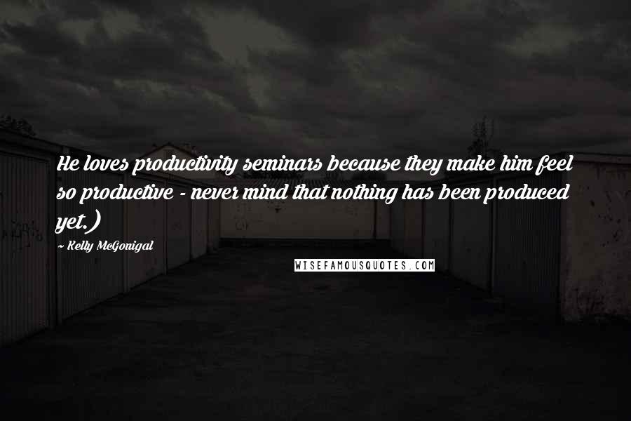 Kelly McGonigal Quotes: He loves productivity seminars because they make him feel so productive - never mind that nothing has been produced yet.)