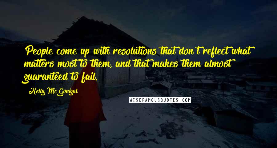 Kelly McGonigal Quotes: People come up with resolutions that don't reflect what matters most to them, and that makes them almost guaranteed to fail.