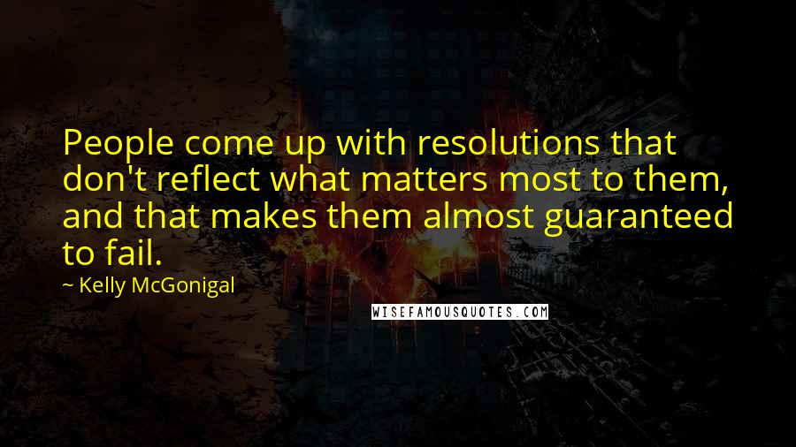 Kelly McGonigal Quotes: People come up with resolutions that don't reflect what matters most to them, and that makes them almost guaranteed to fail.