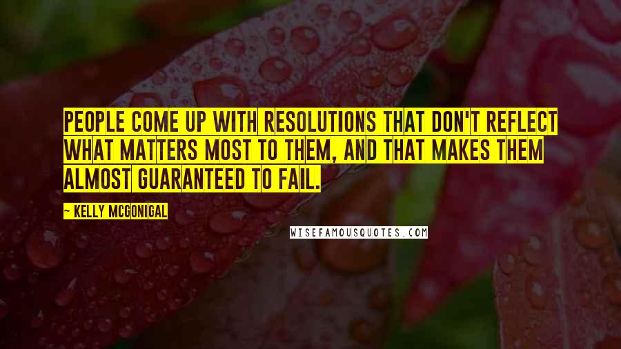 Kelly McGonigal Quotes: People come up with resolutions that don't reflect what matters most to them, and that makes them almost guaranteed to fail.