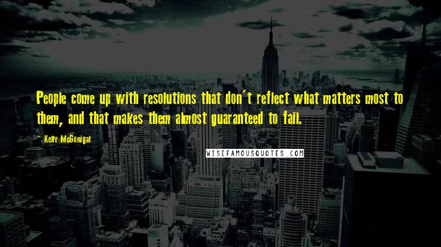 Kelly McGonigal Quotes: People come up with resolutions that don't reflect what matters most to them, and that makes them almost guaranteed to fail.