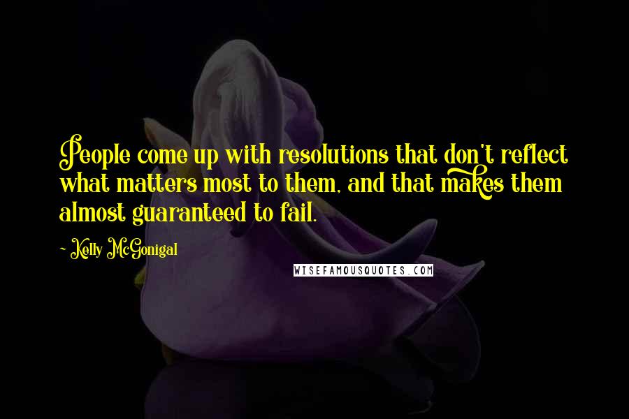 Kelly McGonigal Quotes: People come up with resolutions that don't reflect what matters most to them, and that makes them almost guaranteed to fail.