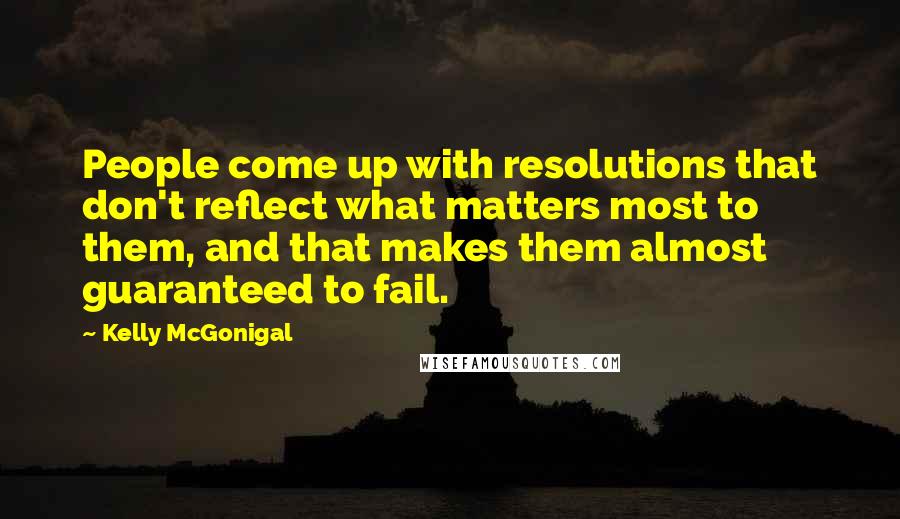 Kelly McGonigal Quotes: People come up with resolutions that don't reflect what matters most to them, and that makes them almost guaranteed to fail.