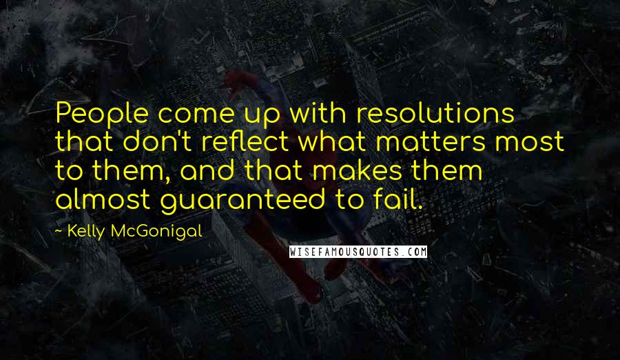 Kelly McGonigal Quotes: People come up with resolutions that don't reflect what matters most to them, and that makes them almost guaranteed to fail.