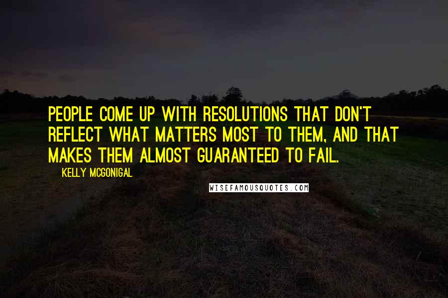 Kelly McGonigal Quotes: People come up with resolutions that don't reflect what matters most to them, and that makes them almost guaranteed to fail.