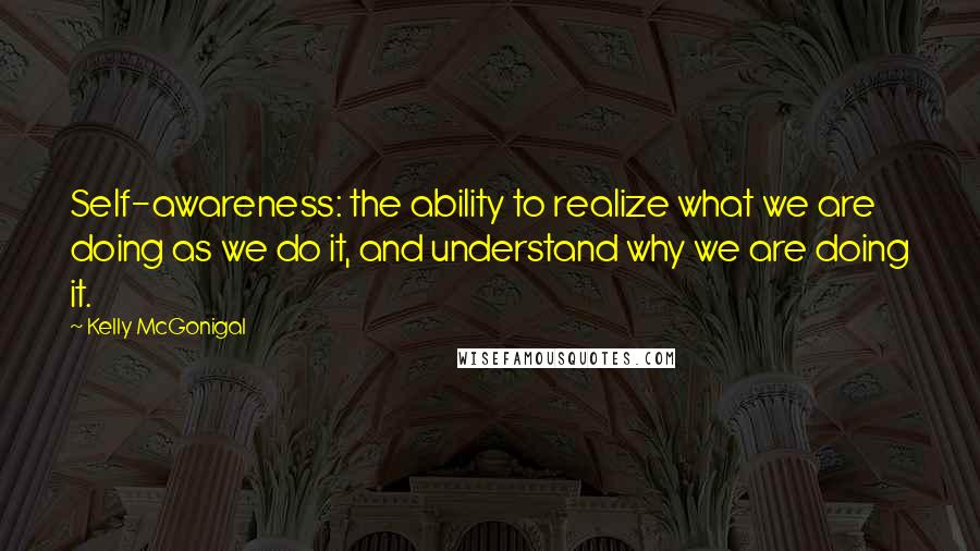 Kelly McGonigal Quotes: Self-awareness: the ability to realize what we are doing as we do it, and understand why we are doing it.