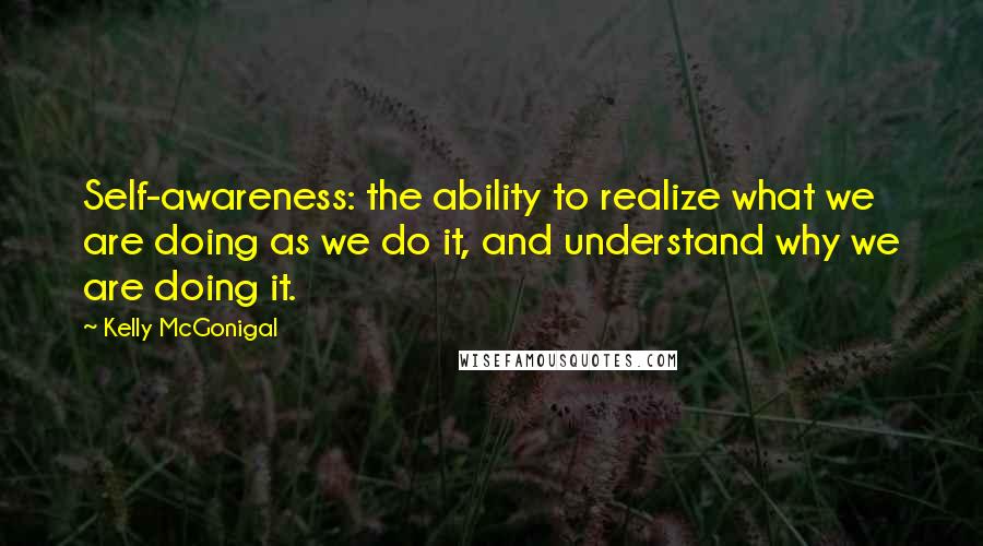 Kelly McGonigal Quotes: Self-awareness: the ability to realize what we are doing as we do it, and understand why we are doing it.