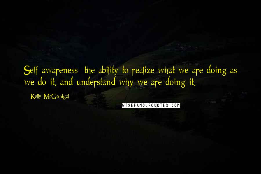 Kelly McGonigal Quotes: Self-awareness: the ability to realize what we are doing as we do it, and understand why we are doing it.