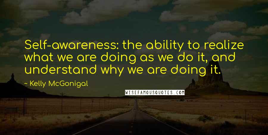 Kelly McGonigal Quotes: Self-awareness: the ability to realize what we are doing as we do it, and understand why we are doing it.