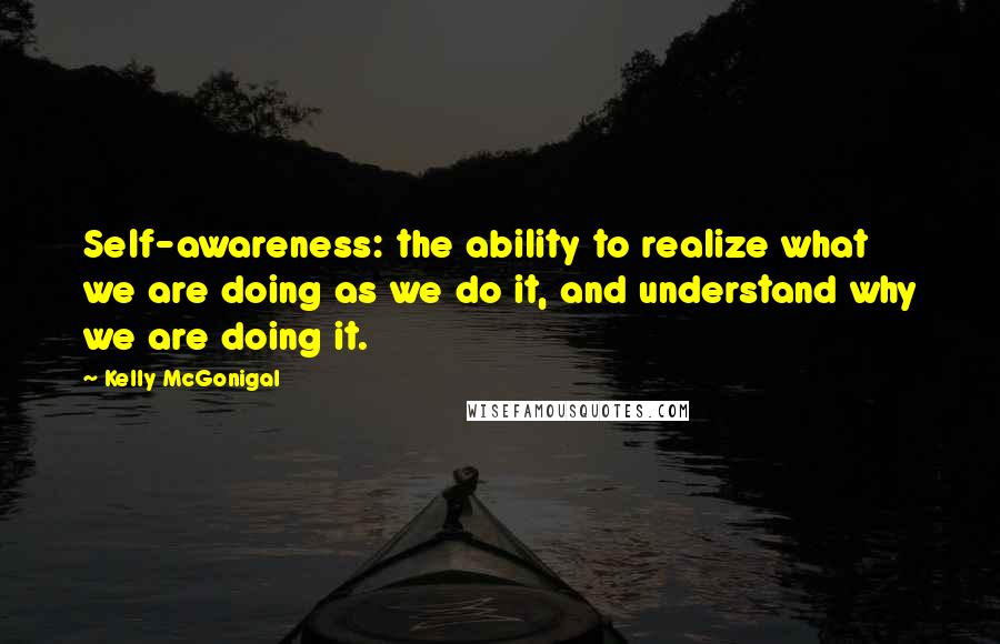 Kelly McGonigal Quotes: Self-awareness: the ability to realize what we are doing as we do it, and understand why we are doing it.