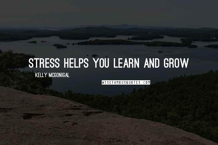 Kelly McGonigal Quotes: Stress Helps You Learn and Grow