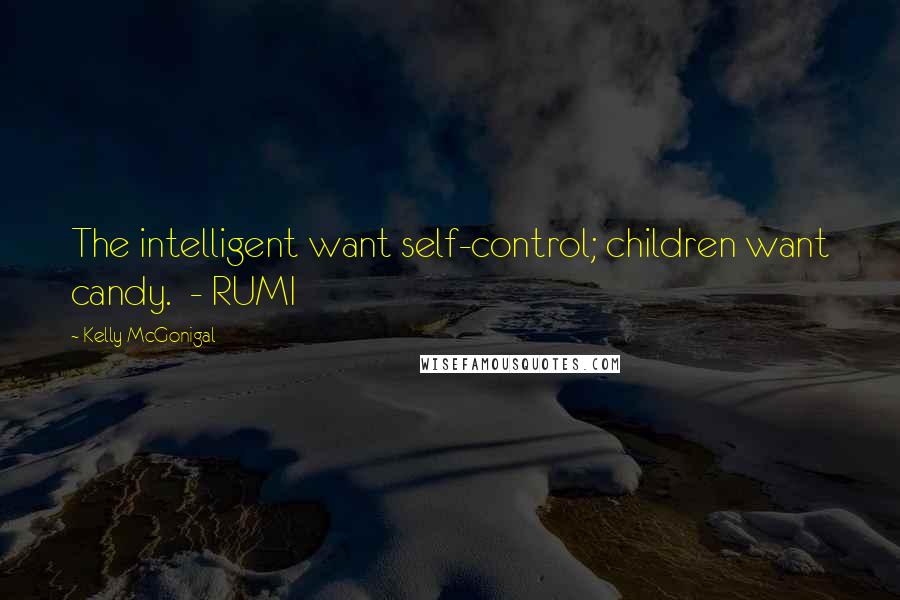 Kelly McGonigal Quotes: The intelligent want self-control; children want candy. - RUMI