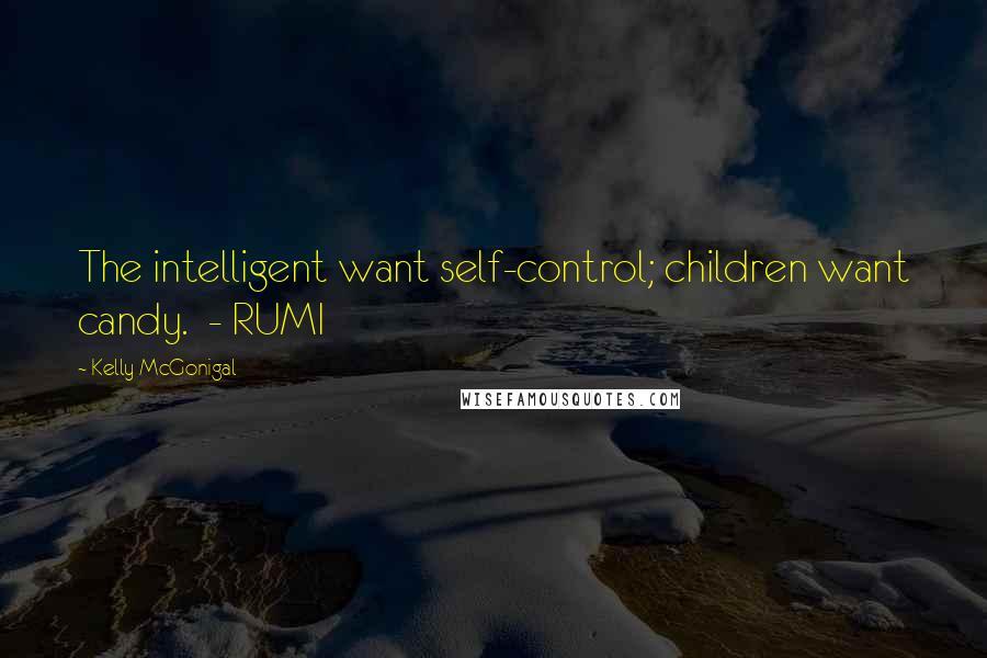 Kelly McGonigal Quotes: The intelligent want self-control; children want candy.  - RUMI