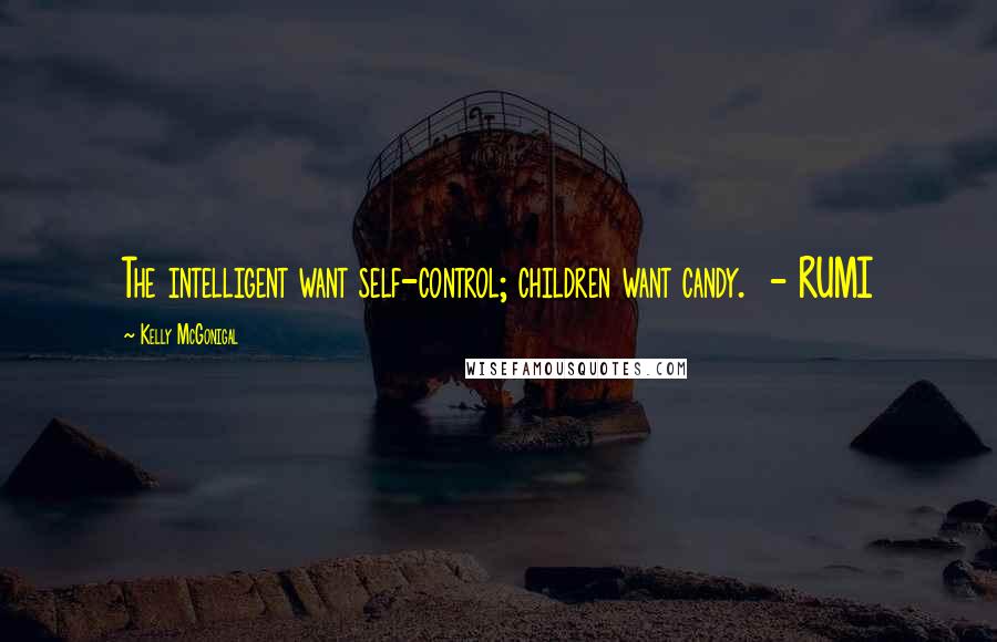 Kelly McGonigal Quotes: The intelligent want self-control; children want candy. - RUMI