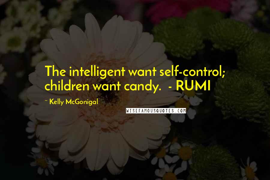 Kelly McGonigal Quotes: The intelligent want self-control; children want candy.  - RUMI