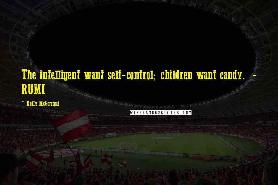 Kelly McGonigal Quotes: The intelligent want self-control; children want candy.  - RUMI