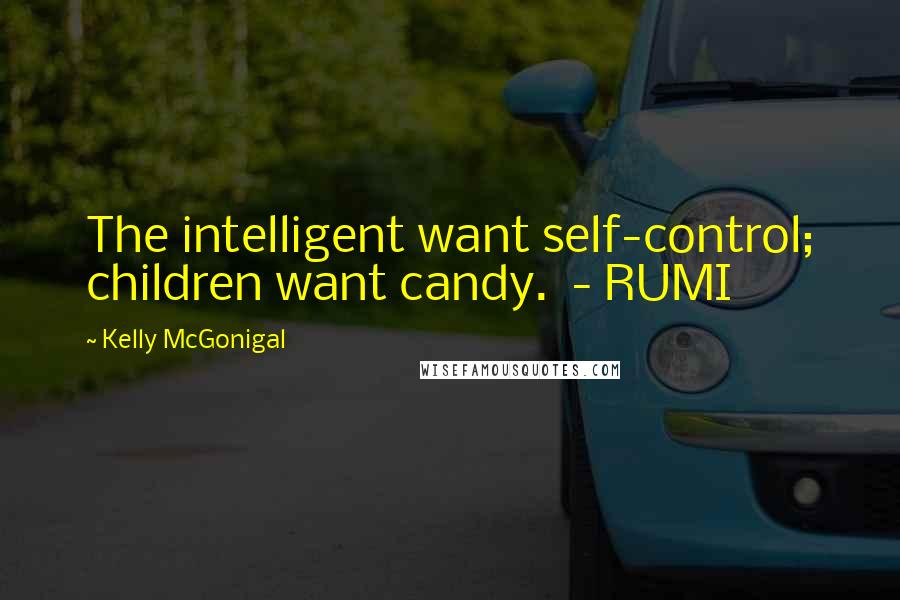 Kelly McGonigal Quotes: The intelligent want self-control; children want candy.  - RUMI