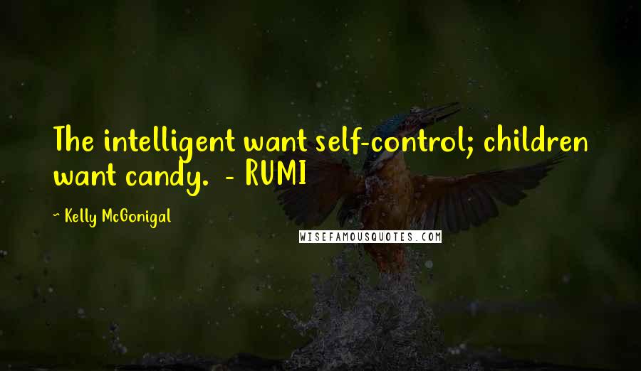 Kelly McGonigal Quotes: The intelligent want self-control; children want candy. - RUMI