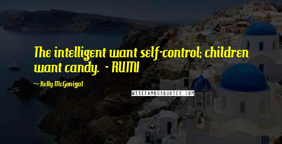 Kelly McGonigal Quotes: The intelligent want self-control; children want candy.  - RUMI