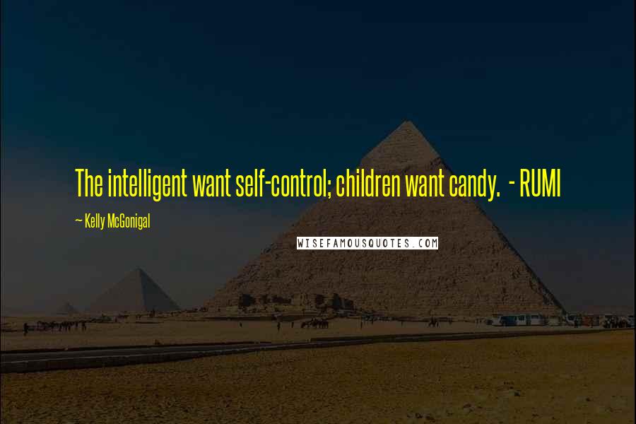 Kelly McGonigal Quotes: The intelligent want self-control; children want candy. - RUMI
