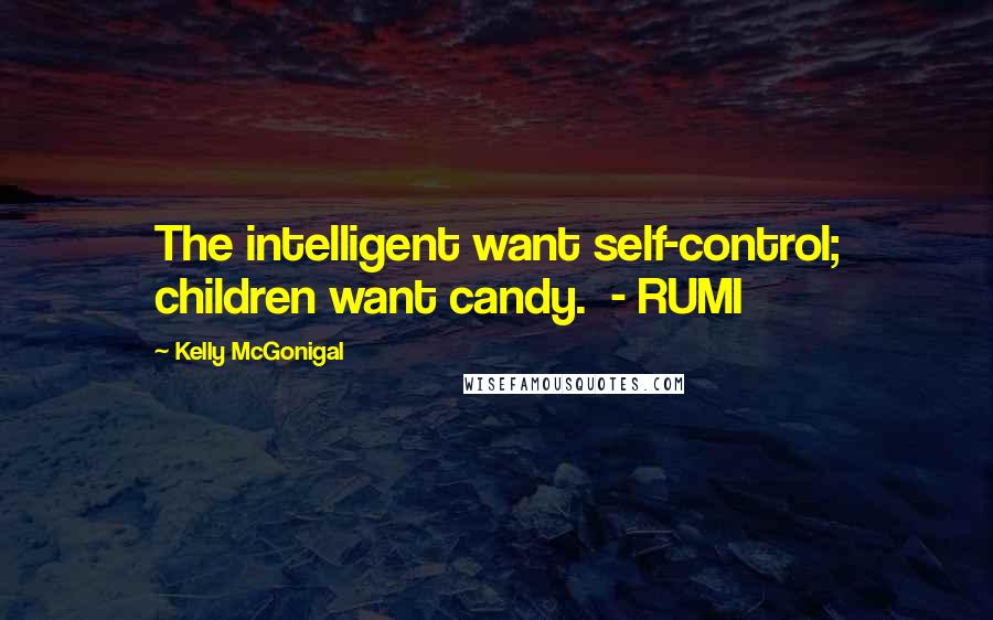 Kelly McGonigal Quotes: The intelligent want self-control; children want candy.  - RUMI