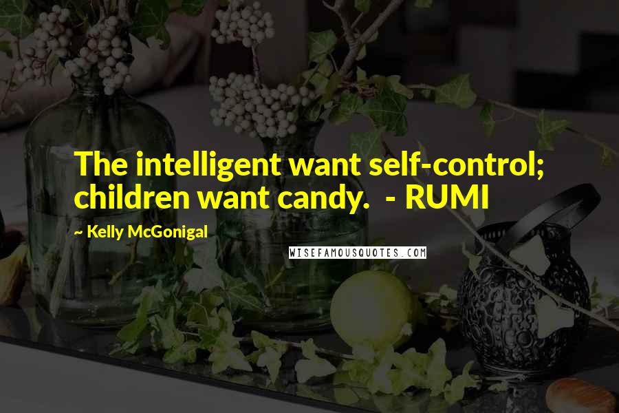 Kelly McGonigal Quotes: The intelligent want self-control; children want candy.  - RUMI