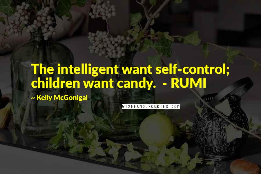 Kelly McGonigal Quotes: The intelligent want self-control; children want candy. - RUMI