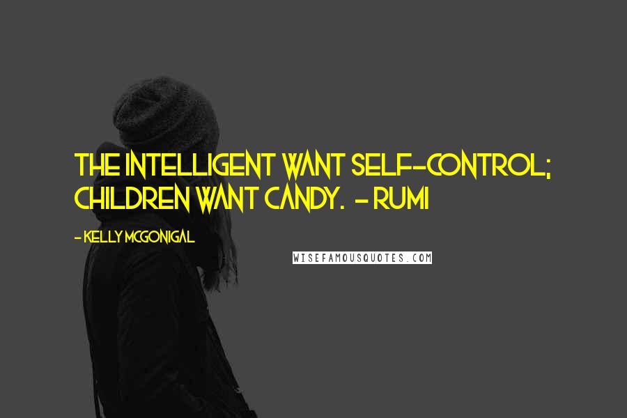 Kelly McGonigal Quotes: The intelligent want self-control; children want candy. - RUMI
