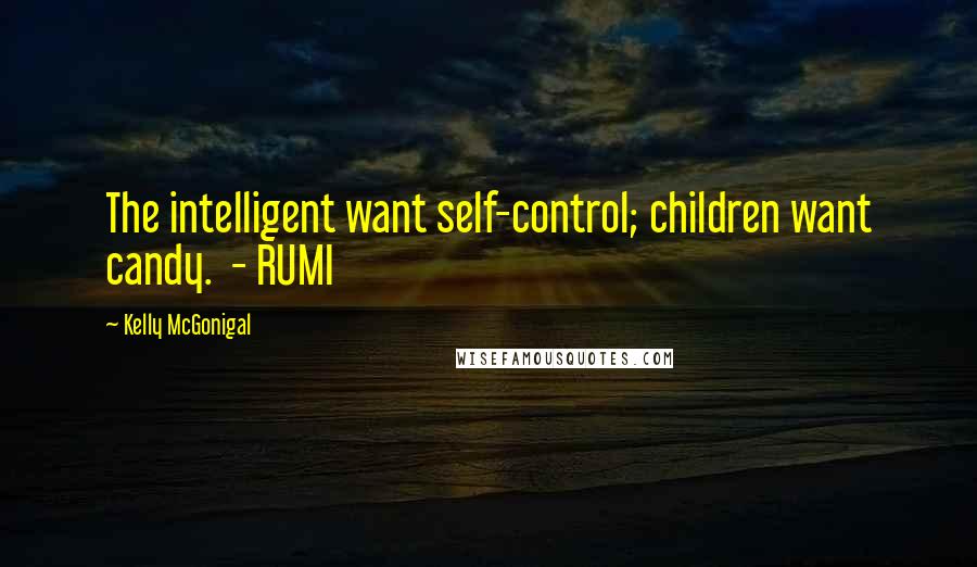 Kelly McGonigal Quotes: The intelligent want self-control; children want candy.  - RUMI