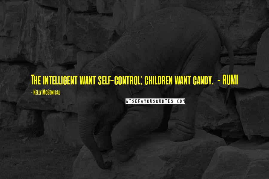 Kelly McGonigal Quotes: The intelligent want self-control; children want candy. - RUMI