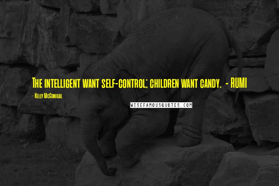 Kelly McGonigal Quotes: The intelligent want self-control; children want candy.  - RUMI