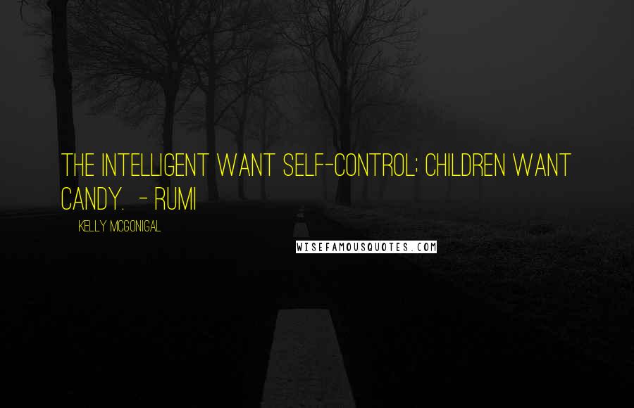 Kelly McGonigal Quotes: The intelligent want self-control; children want candy. - RUMI